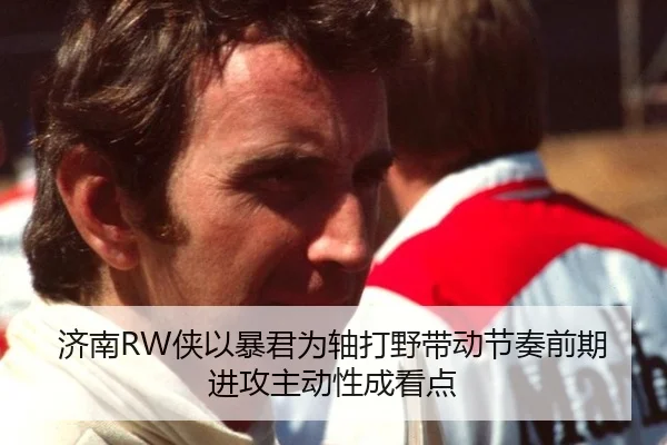 济南RW侠以暴君为轴打野带动节奏前期进攻主动性成看点